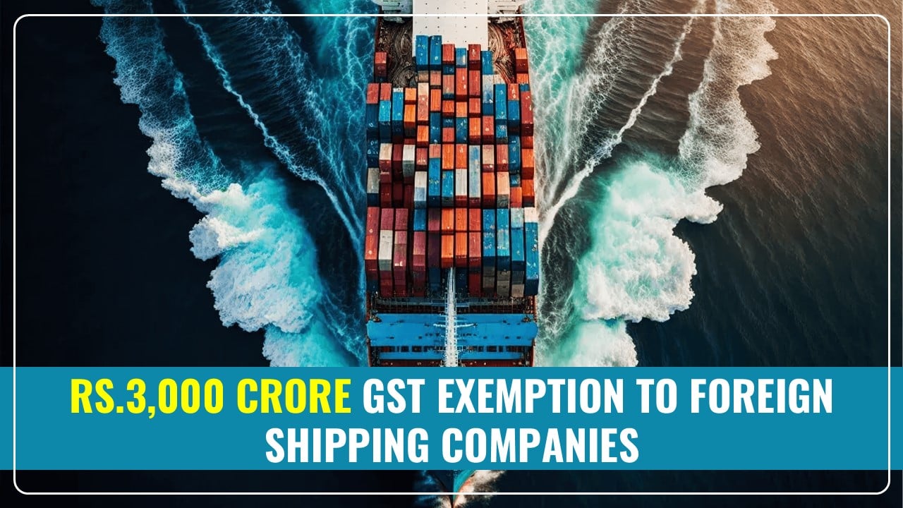 DGGI granted Rs.3,000 crore GST Exemption to Foreign Shipping Companies for FY18
