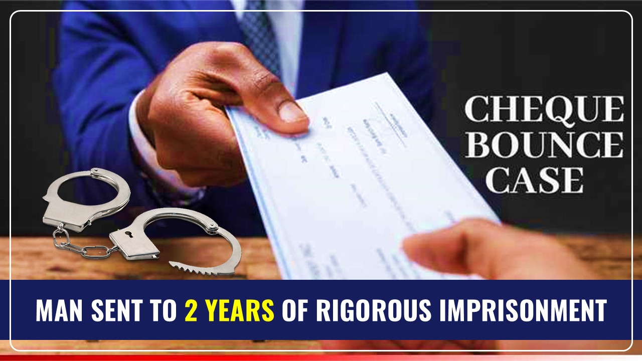 Man Sent to 2 Years of Rigorous Imprisonment in Cheque Bounce Case