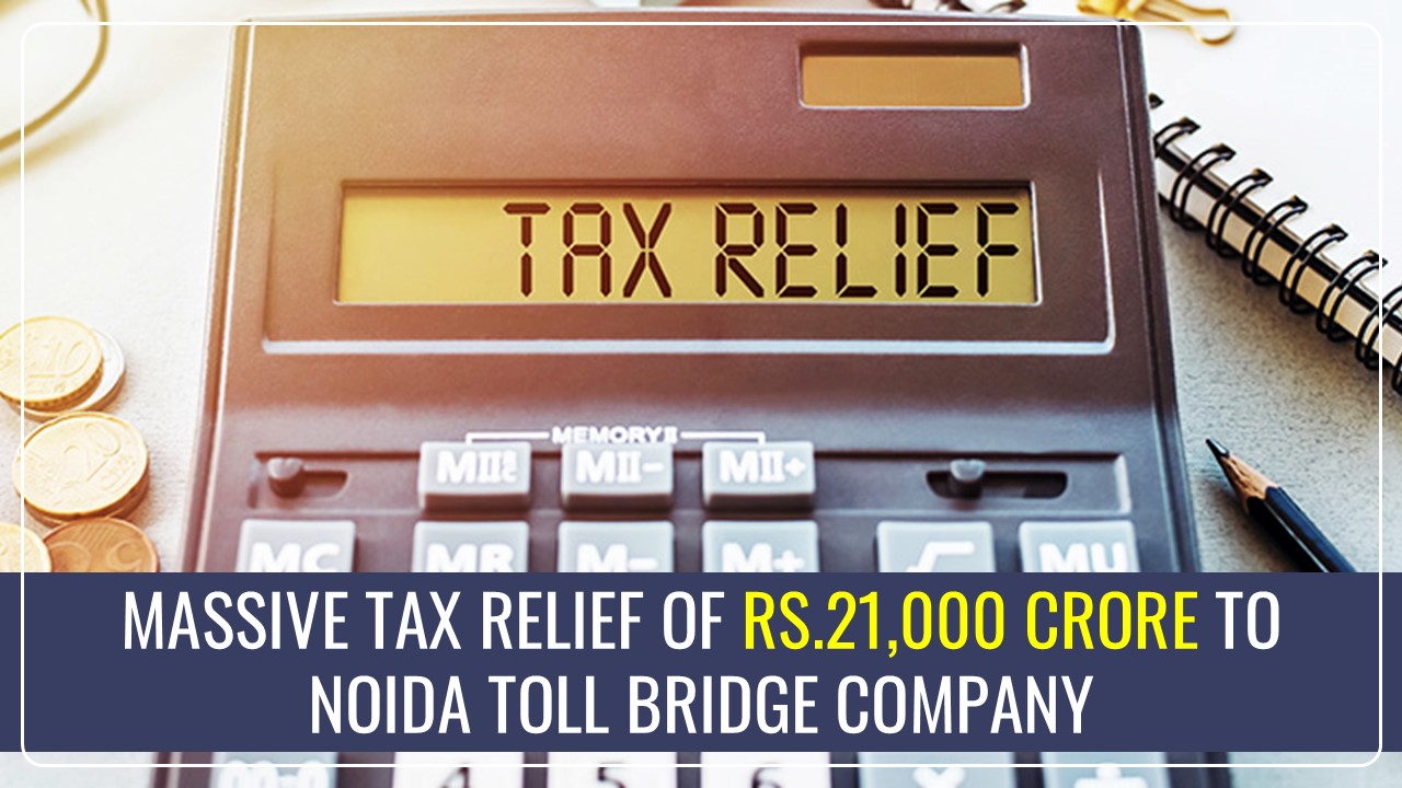 Massive Tax Relief of Rs.21,000 Crore to DND flyover operator Noida Toll Bridge Company