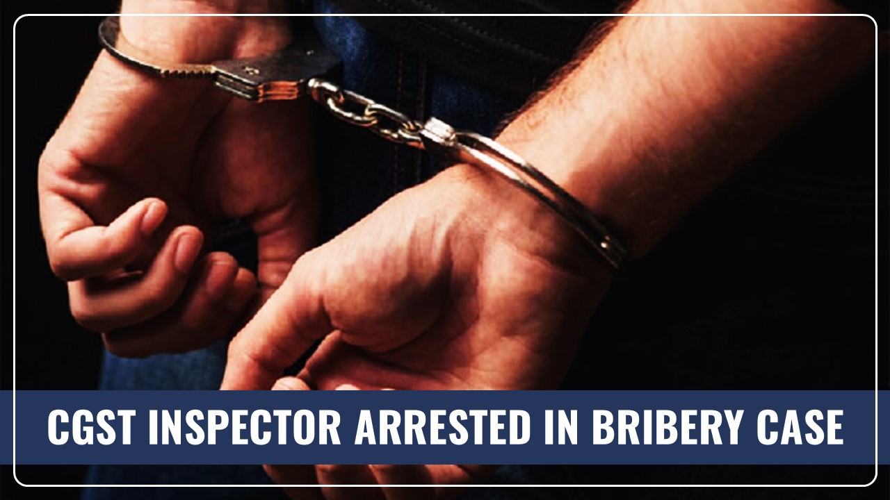 CGST Inspector arrested while accepting Bribe of Rs.10K to favour Businessman