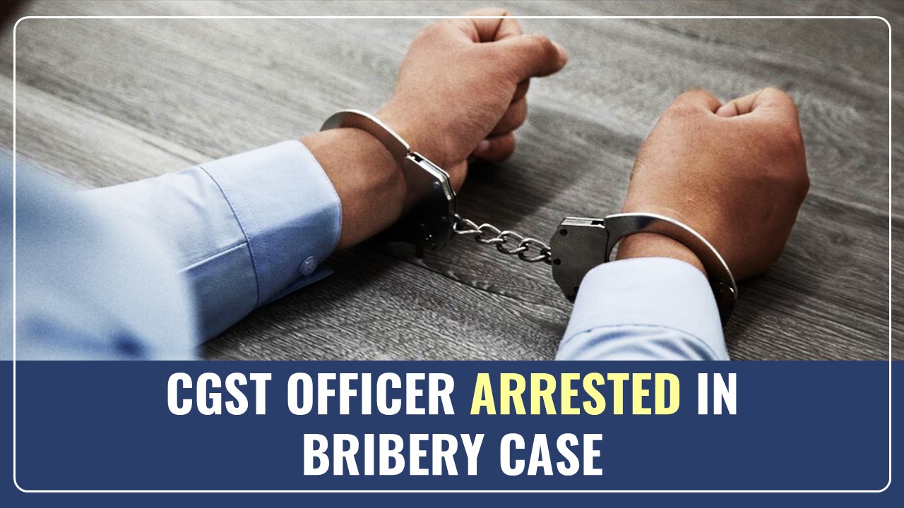 CGST Officer arrested for taking Bribe of Rs.20000 From Accountant