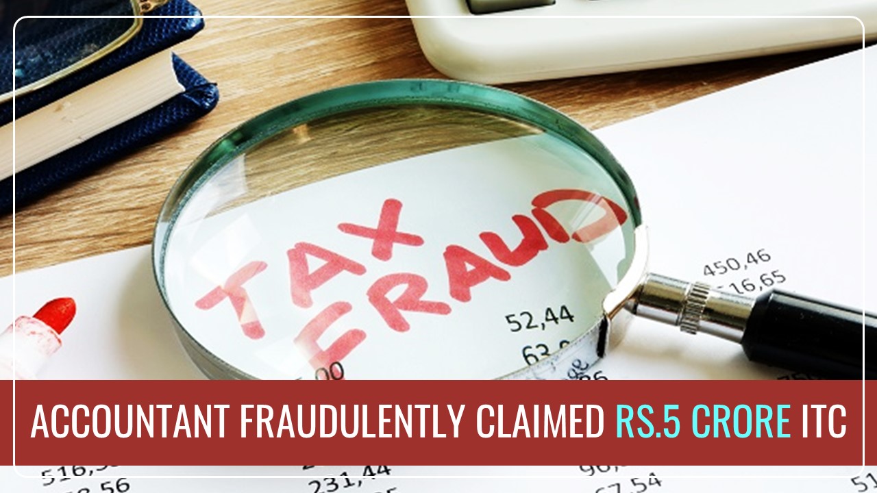 Tax Fraud: Accountant Fraudulently claimed Rs.5 Crore ITC via using a closed GST Number of his Factory Owner