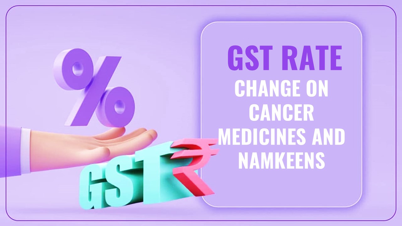 CBIC Notifies GST Rate change on Cancer Medicines and Namkeens as decided in Council Meeting