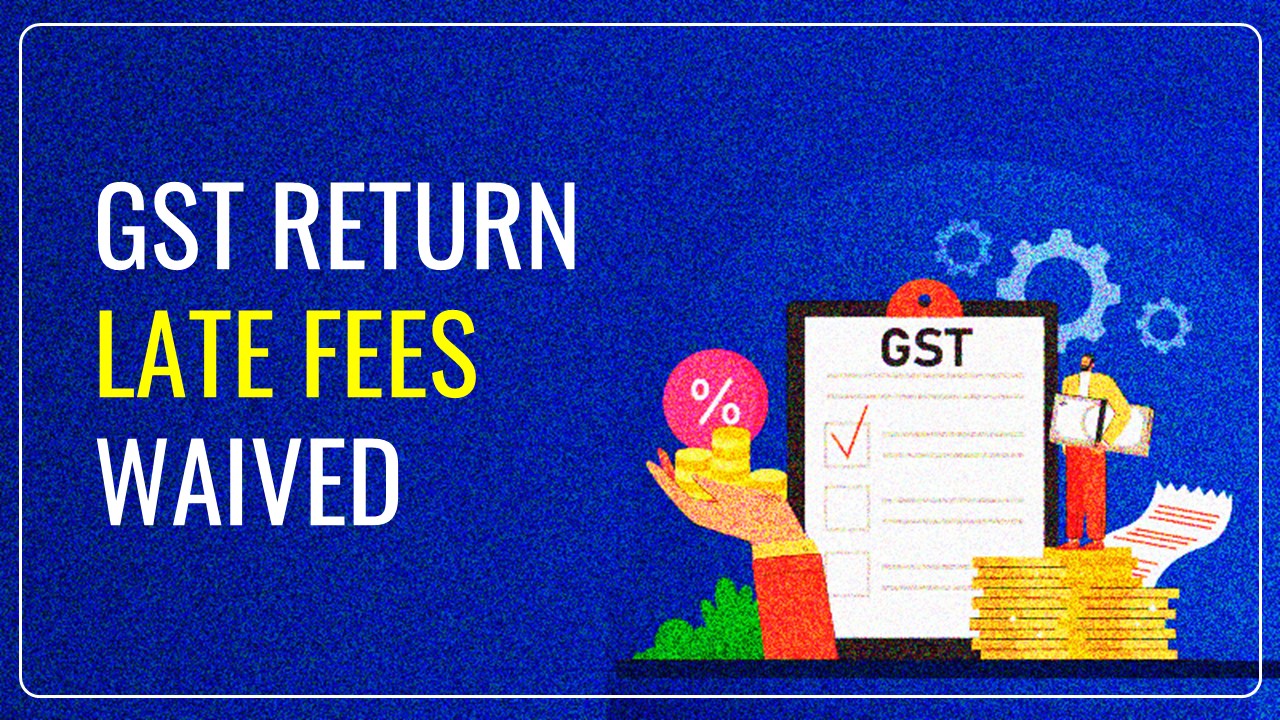 GST Return Late Fees Waived [Read Notification]