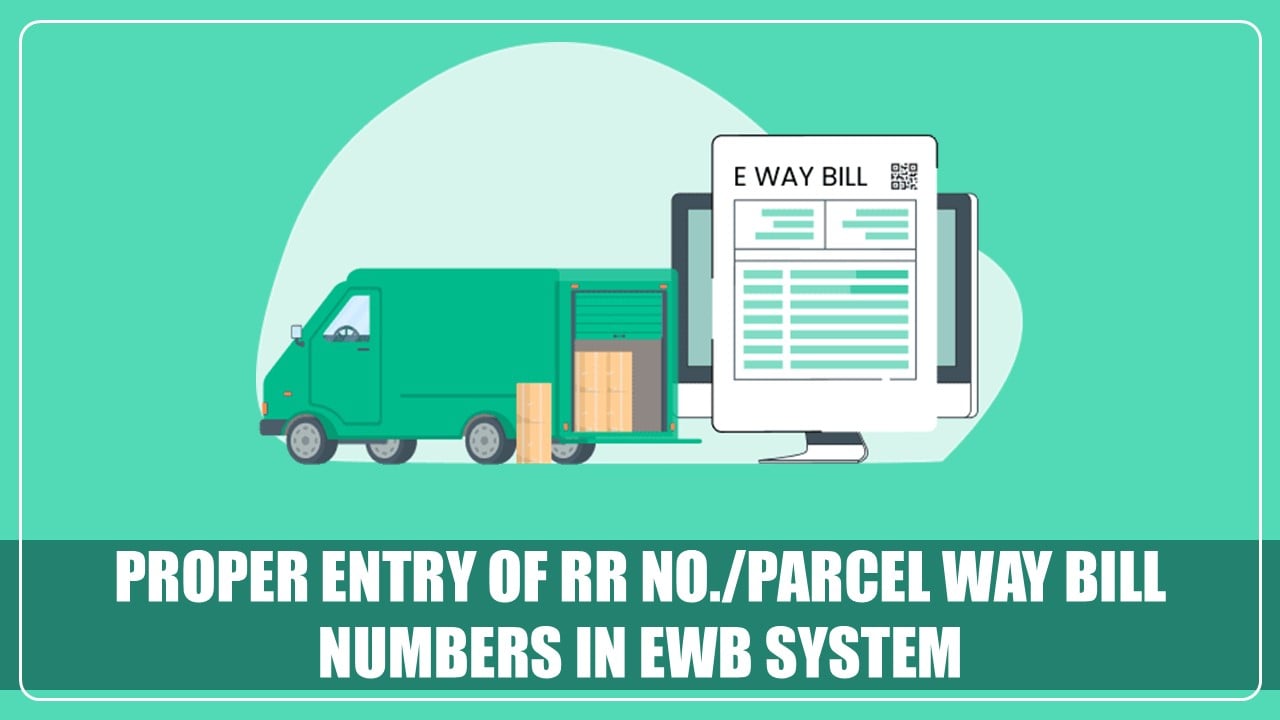 GSTN issued Advisory on Proper Entry of RR No./Parcel Way Bill Numbers in EWB system Post EWB-PMS integration