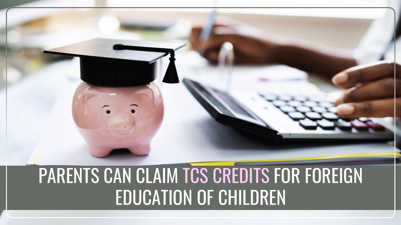 New Income Tax Rule: Now Parents Can Claim TCS Credits for Foreign Education of Children
