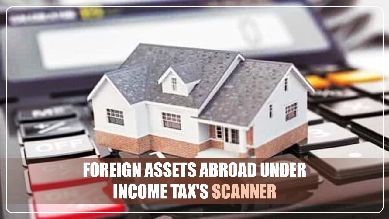 Foreign Assets Abroad under Income Tax's Scanner; Notices issued to 400 Individuals