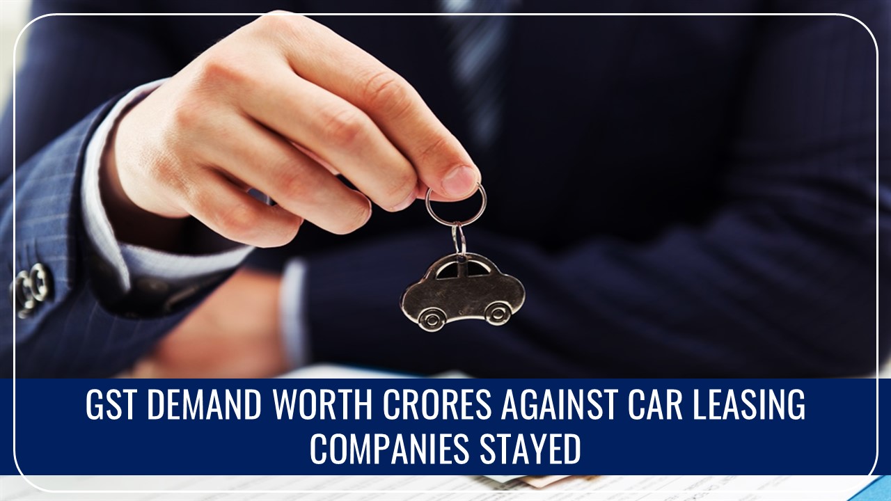 Madras High Court Stays GST Demand worth Rs.3,000 crore against Car Leasing Companies