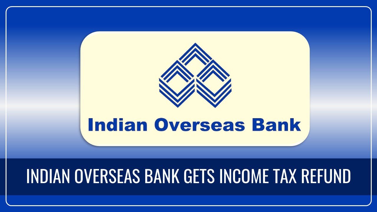 Indian Overseas Bank receives Income Tax Refund of Rs. 1,238 Crore