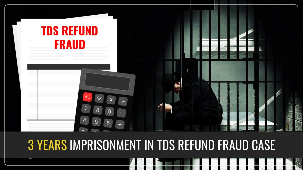 Income Tax Practitioners imprisoned for 3 Years in TDS Refund Fraud Case