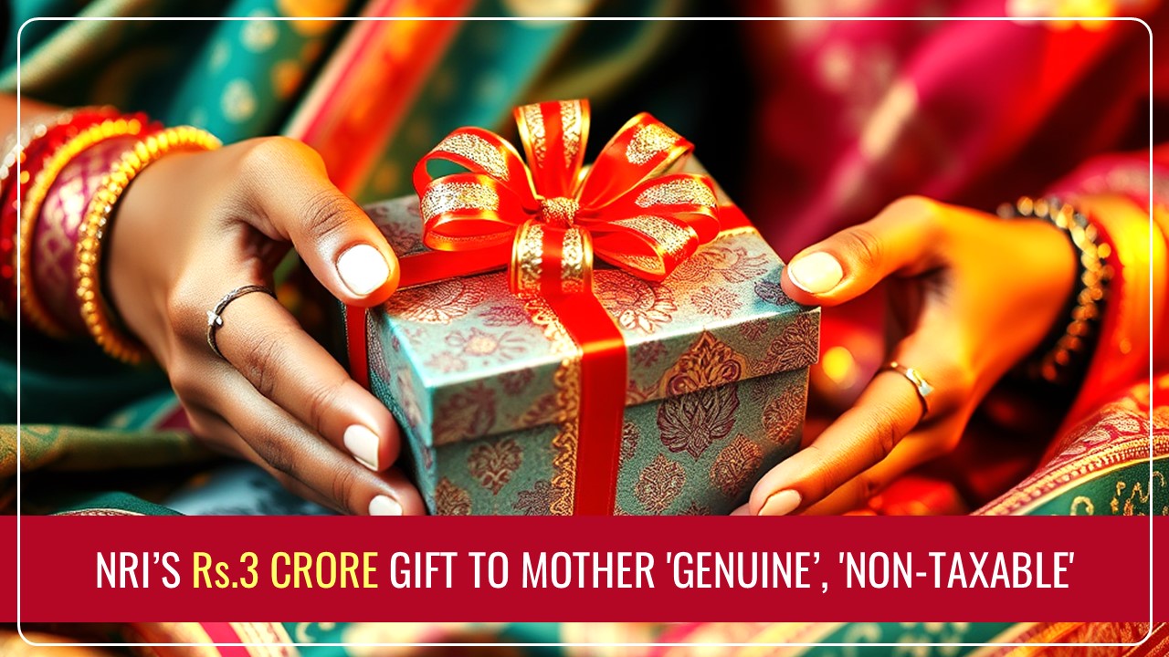 ITAT Mumbai ruled NRI’s Rs.3 Crore gift to Mom 'genuine', not 'taxable'