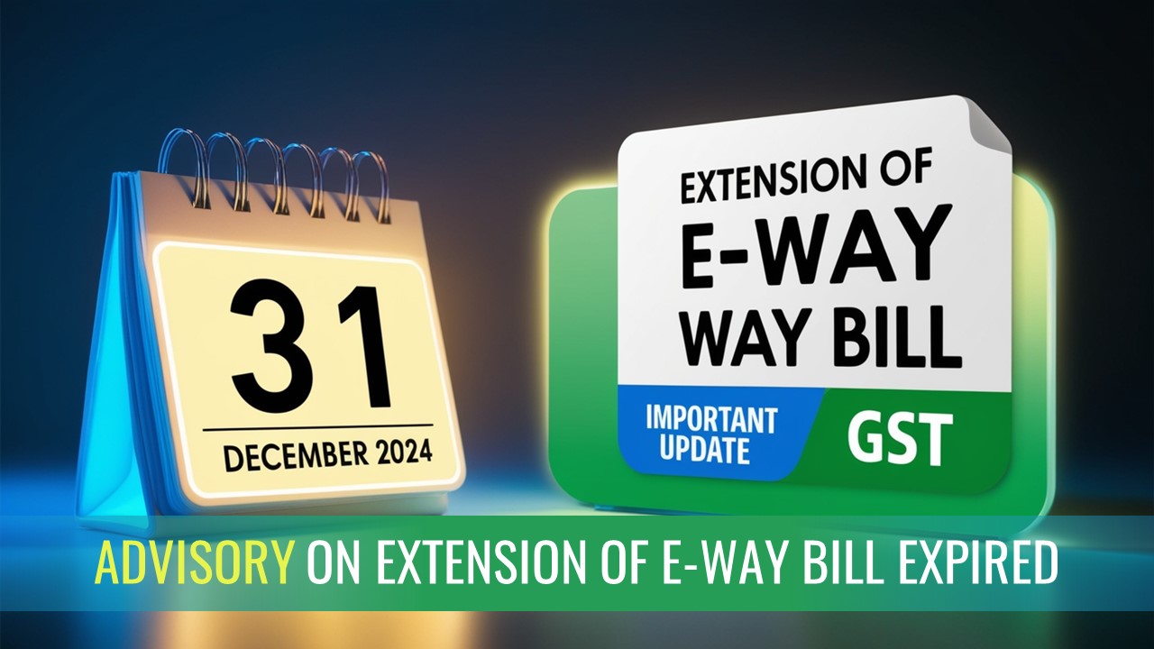 GSTN issued Advisory for Taxpayers on Extension of E-Way Bill expired on December 31, 2024