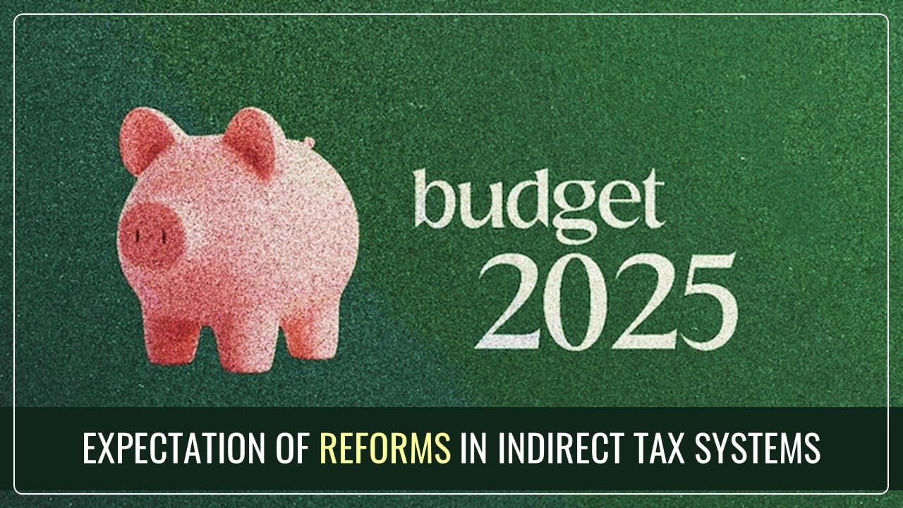 Union Budget 2025: Key Reforms expected in the Indirect Tax System