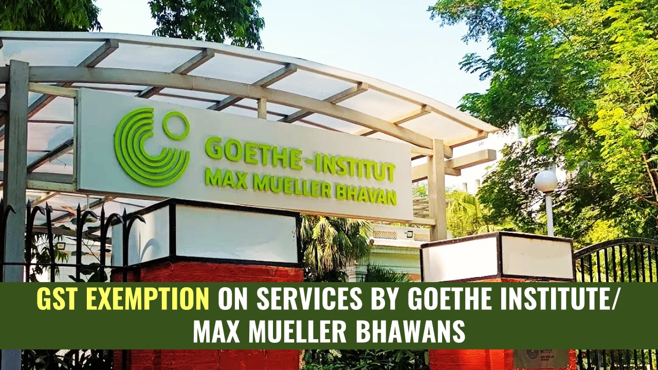 GST Exemption on Services by M/s Goethe Institute/Max Mueller Bhawans [Read Circular]