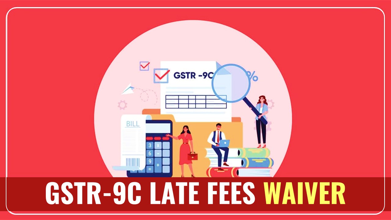 GSTR-9C late fees waiver notified by CBIC