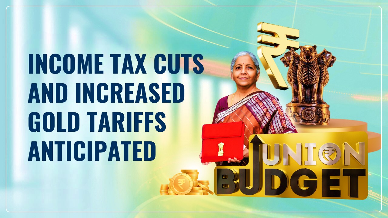 Budget 2025: Income Tax Cuts and Increased Gold Tariffs anticipated in Upcoming Budget
