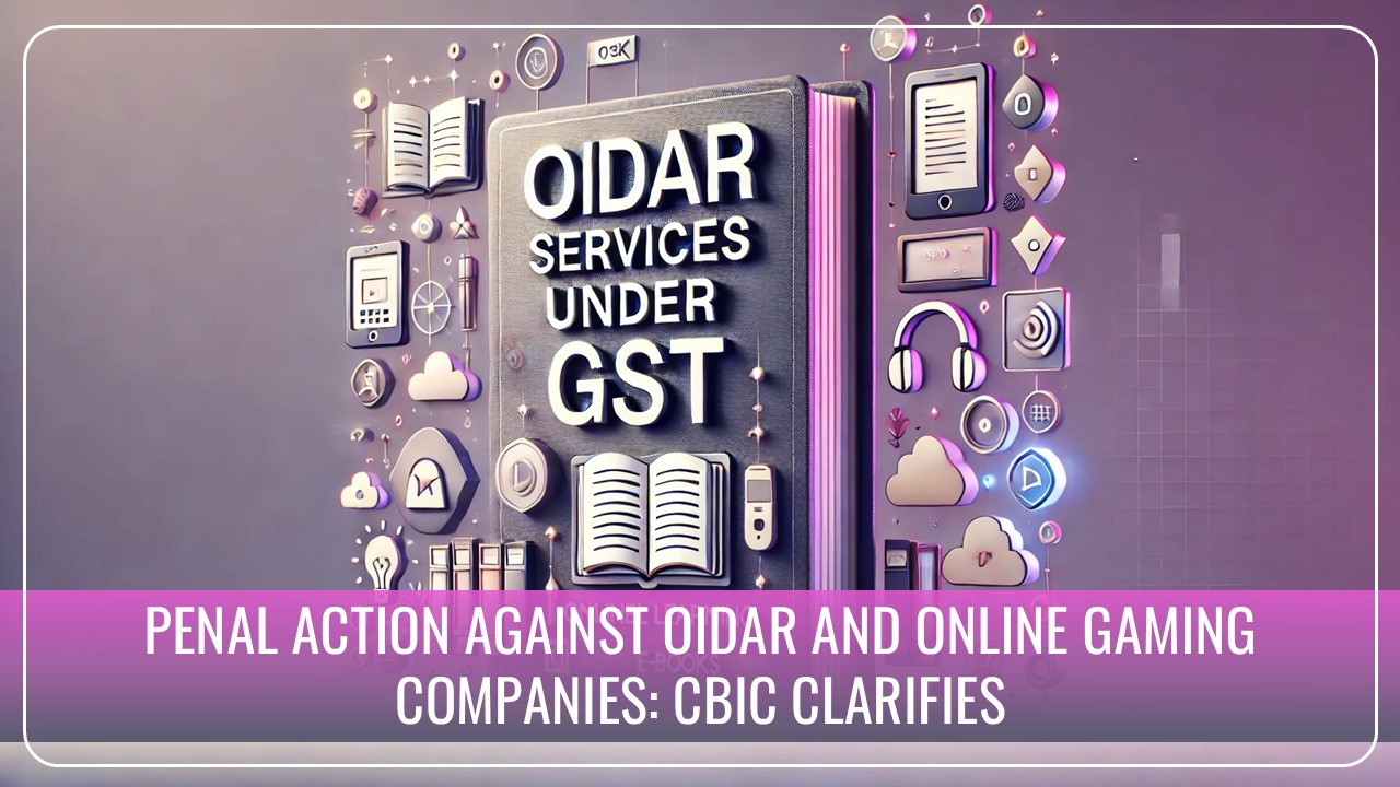 OIDAR, Online Gaming Companies to face Penal Action if unregistered Recipient not recorded on Tax Invoice: GST Clarification