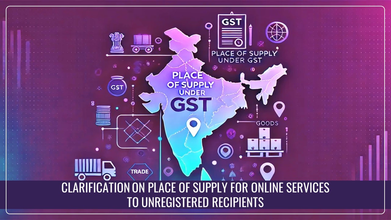 CBIC issued Clarification on Place of Supply for Online Services by the Supplier to Unregistered Recipients [Read Circular]