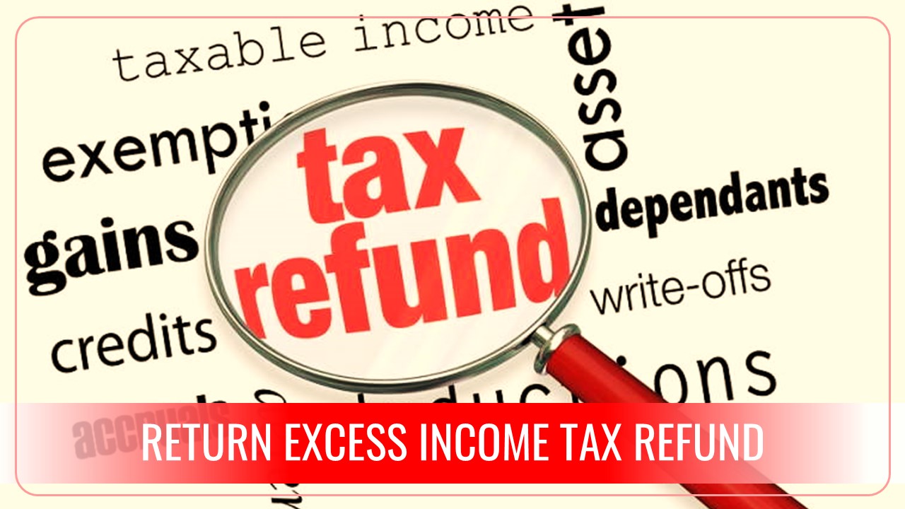 Received excess Income Tax Refund; Return it else you may get Tax Notice