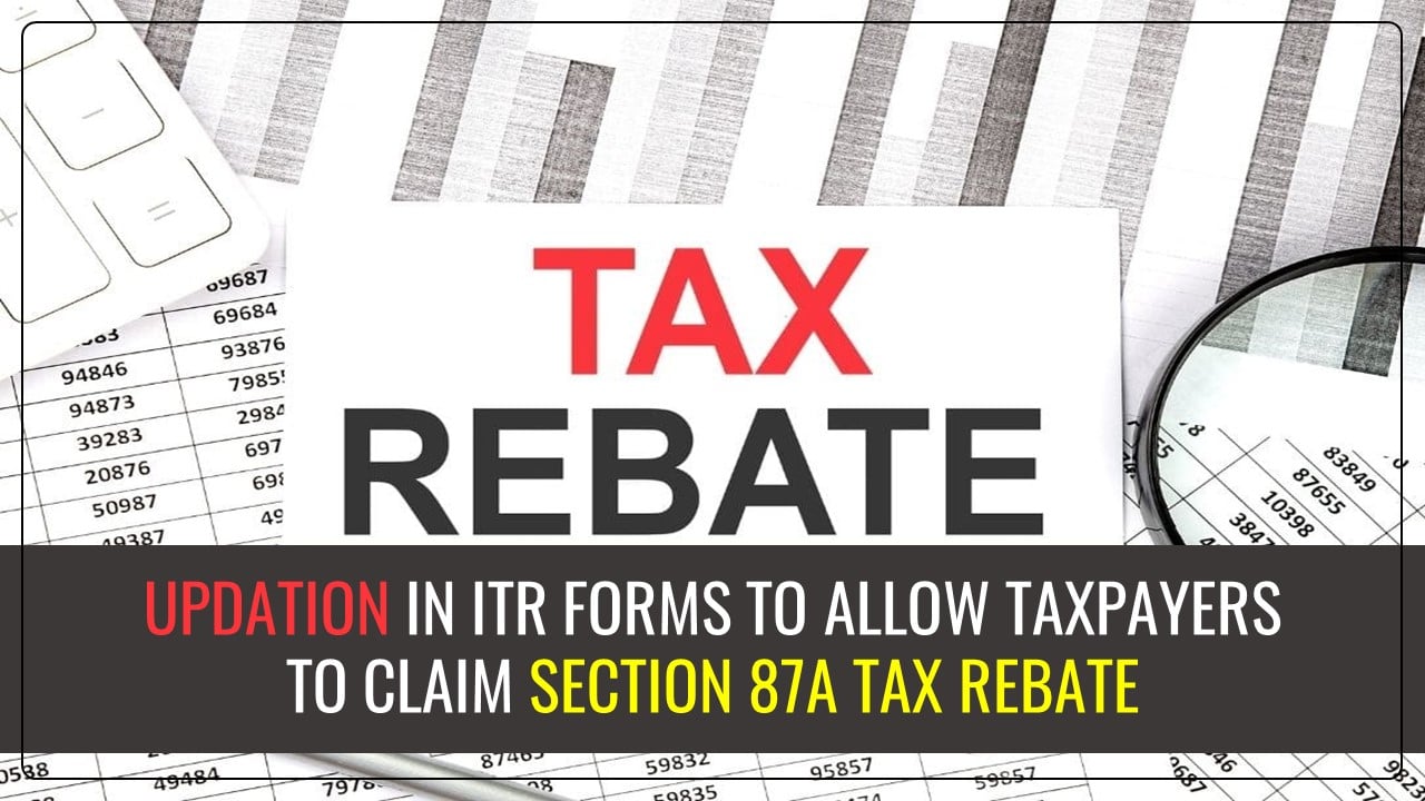 Income Tax Department to correct ITR forms to allow eligible taxpayers to claim section 87A tax rebate for FY 2023-24
