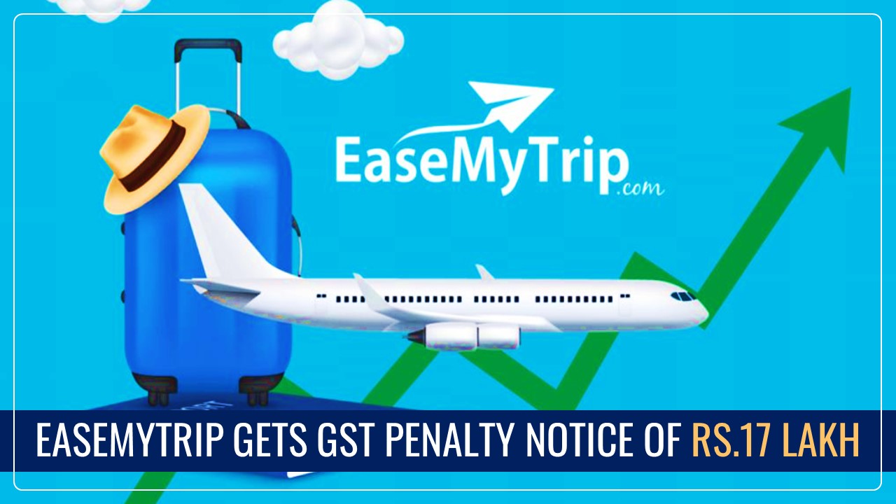 EaseMyTrip gets GST Penalty Notice of Rs.17 Lakh for violating GST Norms