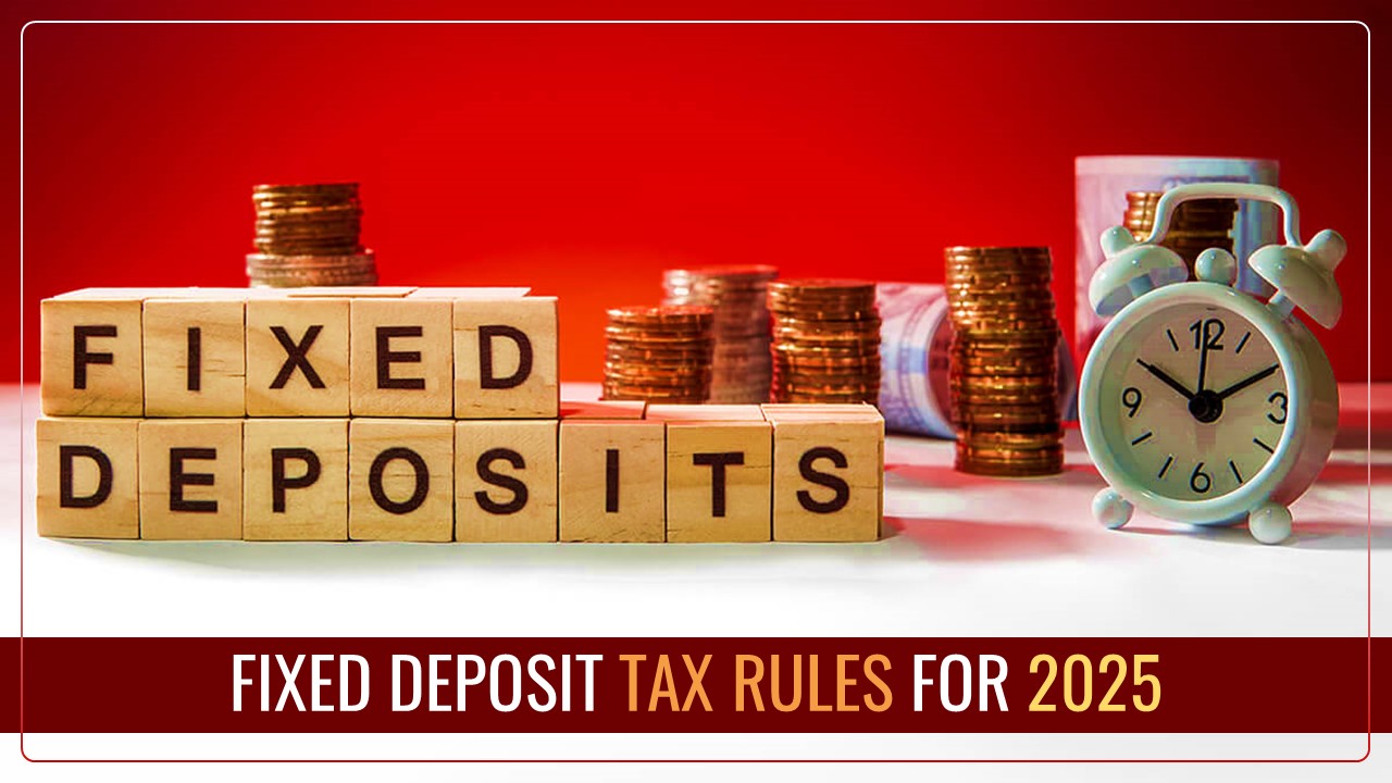 Changes in Tax Rules: Fixed Deposit Tax Rules for 2025