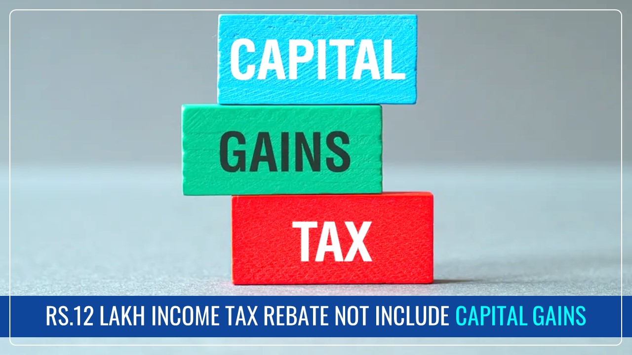 CBDT clarifies Income Tax Rebate on Income upto Rs.12 lakh not include Capital Gains