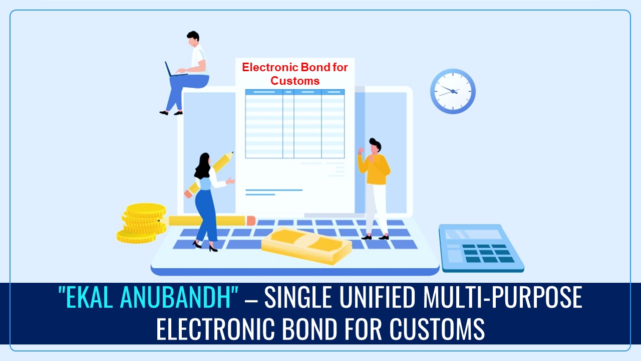 CBIC introduced "Ekal Anubandh" – a Single Unified Multi-Purpose Electronic Bond for Customs