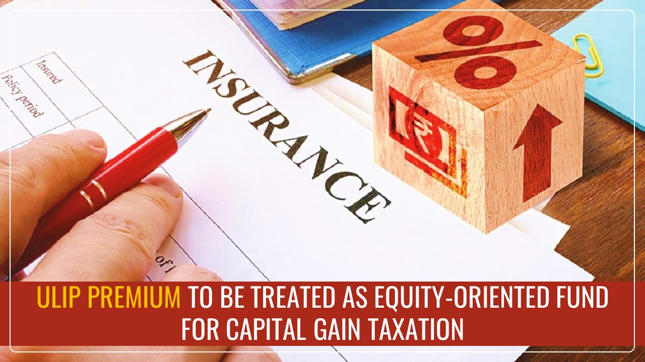 ULIP with Premium of more than Rs.2.5L to be treated as Equity-oriented Fund for Capital Gain Taxation [Budget 2025]