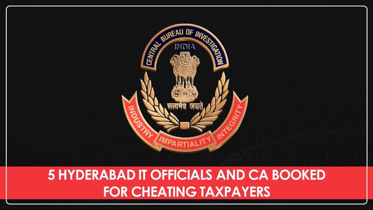CBI Filed Case against 5 Hyderabad IT Officials and 1 Private Person for Cheating Taxpayers
