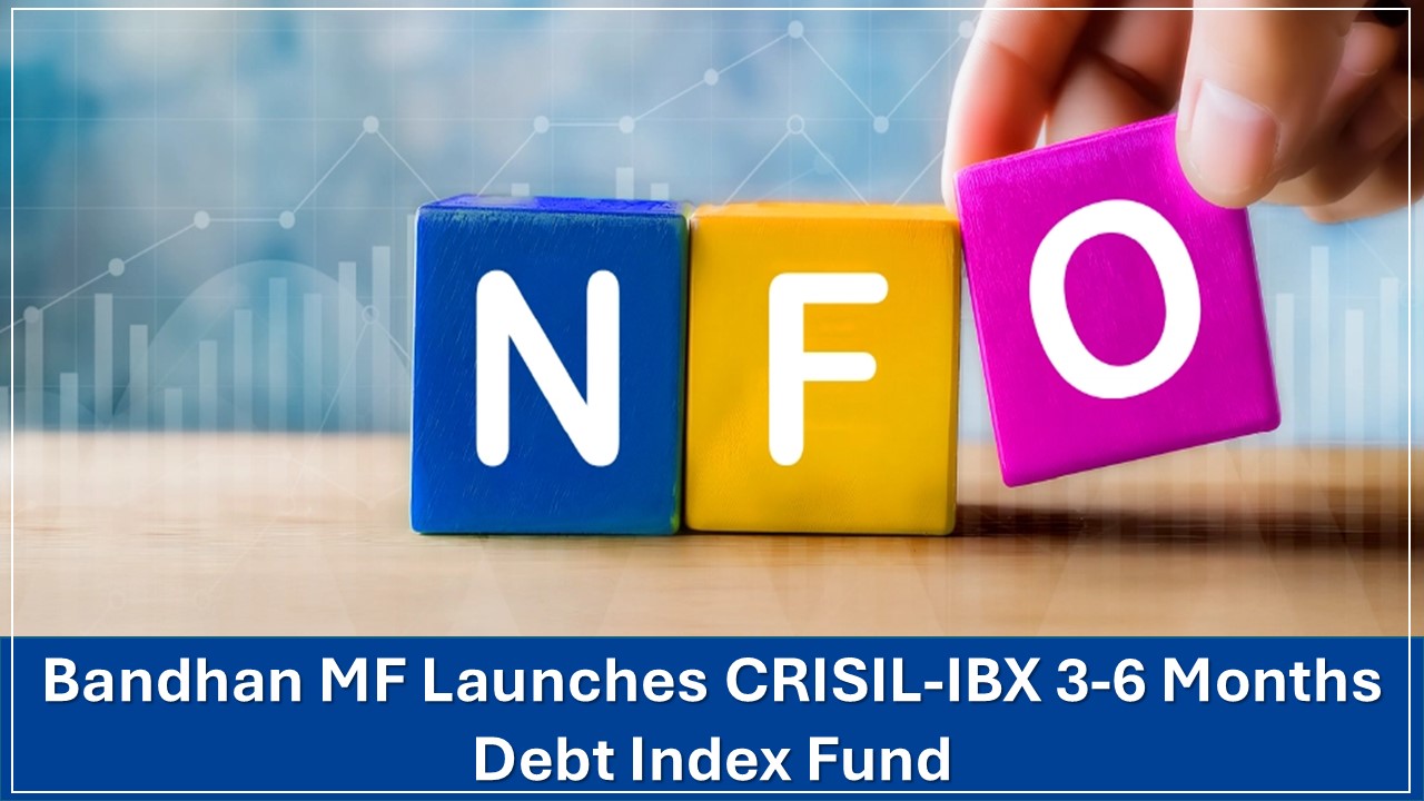 NFO Alert: Bandhan MF Launches CRISIL-IBX 3-6 Months Debt Index Fund