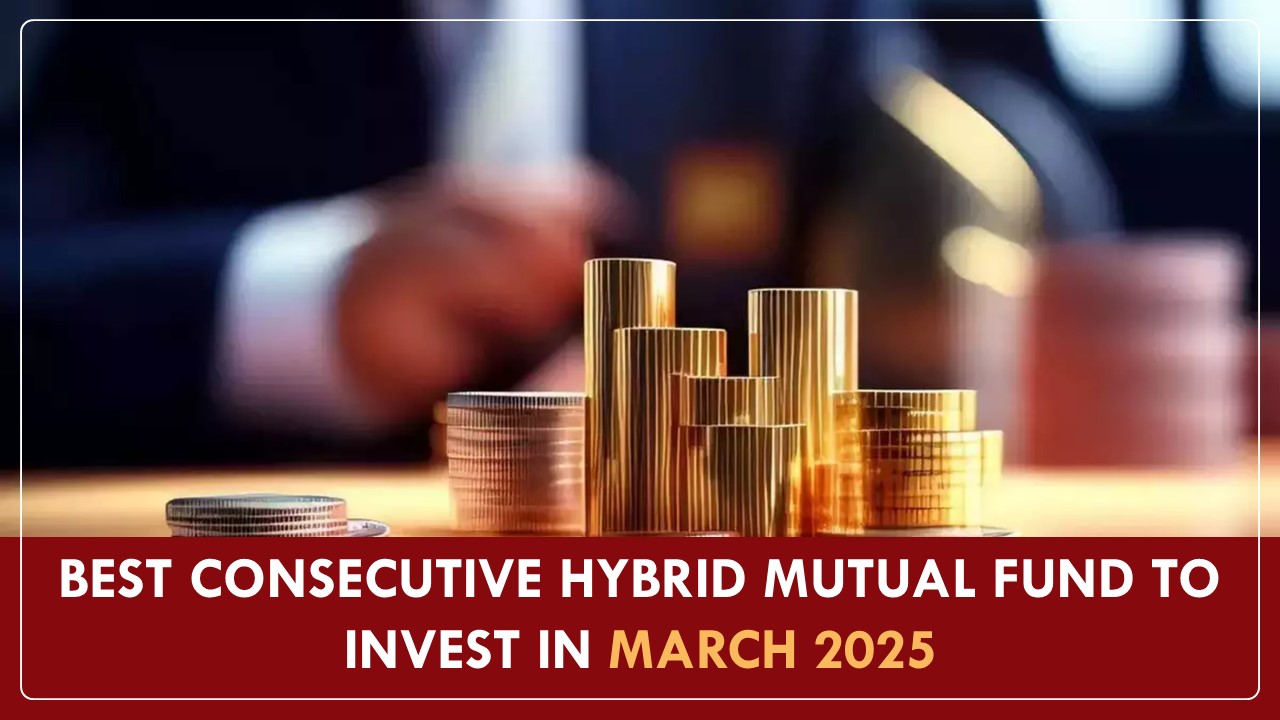 Best Consecutive Hybrid Mutual Fund to Invest In March 2025