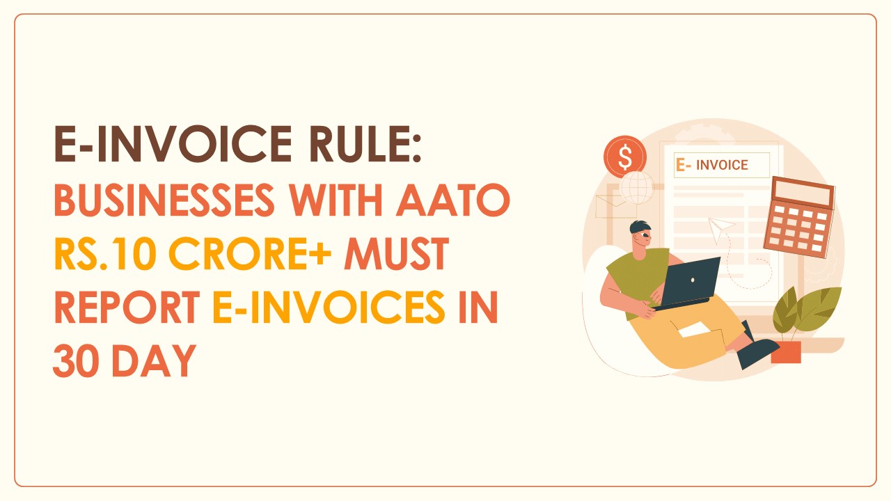 Newly Introduced E-invoice Rule: Businesses with AATO of Rs.10 Crore and above Must Report E-invoices in 30 Days