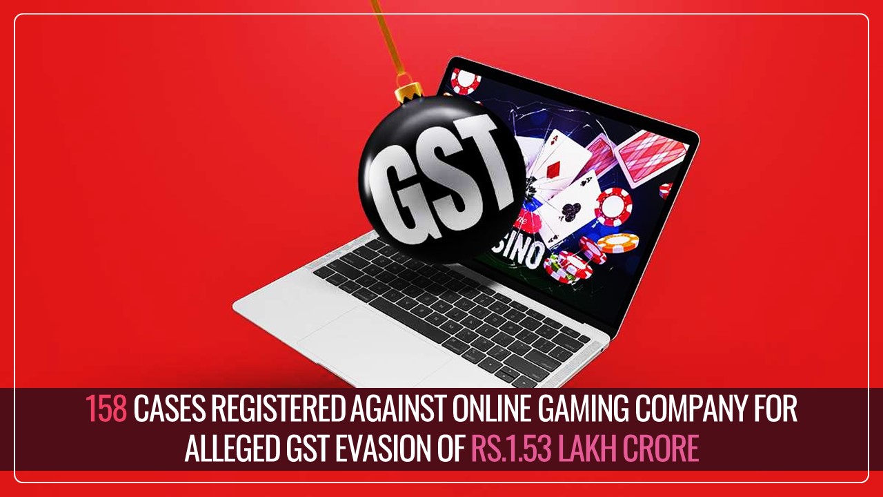 Govt registered 158 Cases against Online Gaming Company for alleged GST Evasion of more than Rs.1.53 Lakh Crore from 2017 to 2025