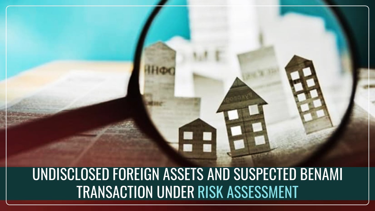 PANs with Undisclosed Foreign Assets and Suspected Benami Transaction under Risk Assessment [Read Instructions]