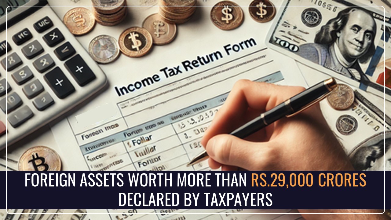 30,161 Taxpayers declare Foreign Assets worth more than Rs.29,000 crores