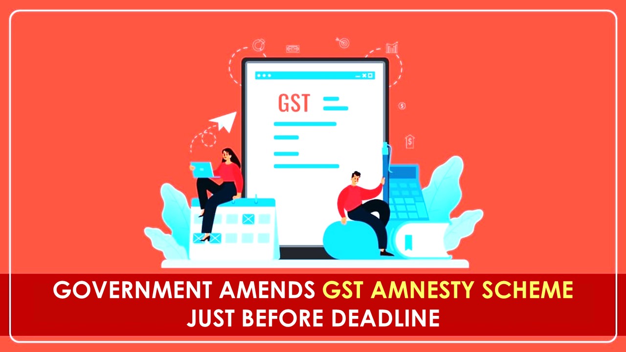 GST Amnesty Scheme: Government amends Section 128A to Provide Relief Just Before the Deadline