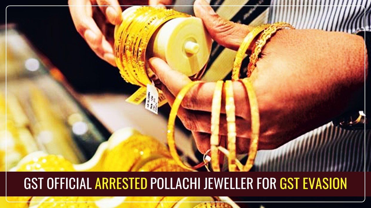 Pollachi Jeweller arrested for GST Evasion worth Rs.6.53 Crore