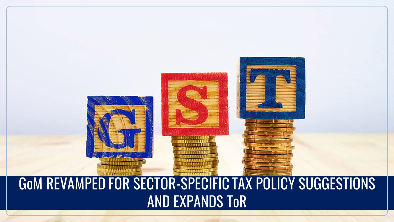 GST Council reconstitutes GoM for Sector-Specific Tax Policy Suggestions and expands ToR