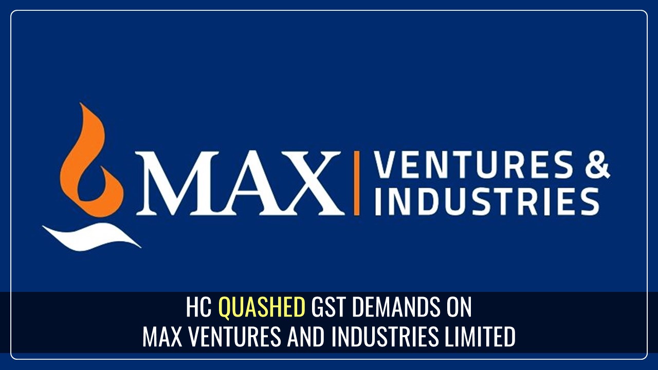 High Court overturned GST Demands against Max Ventures and Industries Limited