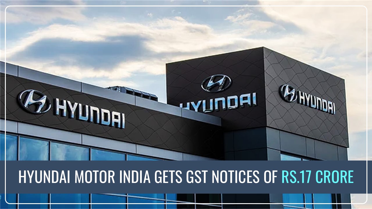 Hyundai Motor India hit with GST Notices of Rs.17 Crore; Shares down 7%