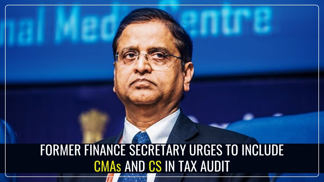 Former Finance Secretary urges to include CMAs and Company Secretaries in Tax Audit amid opposition of ICAI