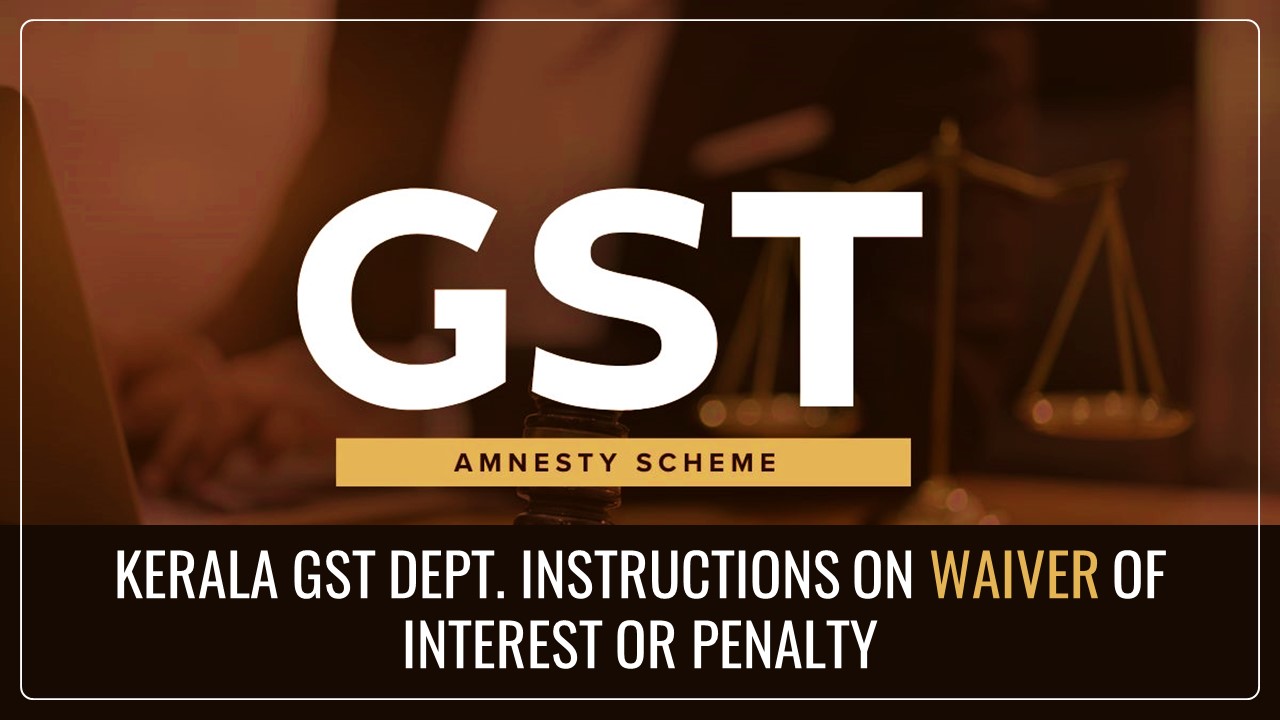 GST Amnesty Scheme: GST Department of Kerala issues Instructions on Waiver of Interest or Penalty related to Demand raised under Sec 73
