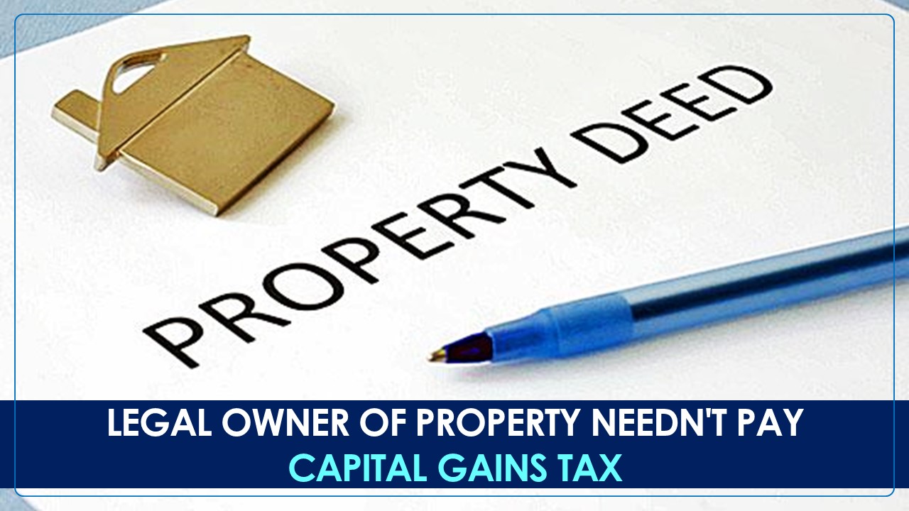 Name on Deed doesn't necessarily mean Ownership and No Capital Gains Tax; Says ITAT