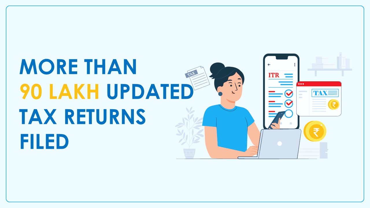 More than 90 lakh Updated Tax Returns filed; Rs.9,118 crore in Additional Taxes collected