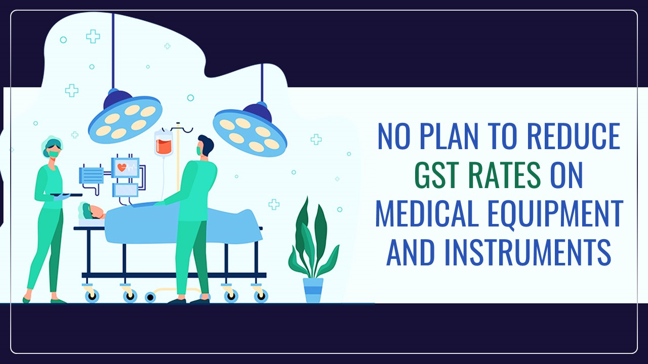 No Plan of Government to reduce GST rates on Medical Equipment and Instruments