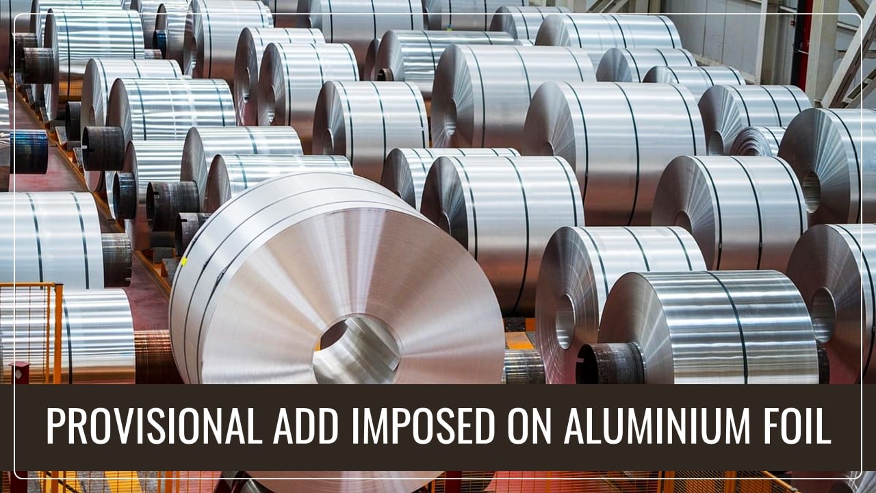 CBIC imposes Provisional ADD on Aluminium Foil imported from China [Read Notification]