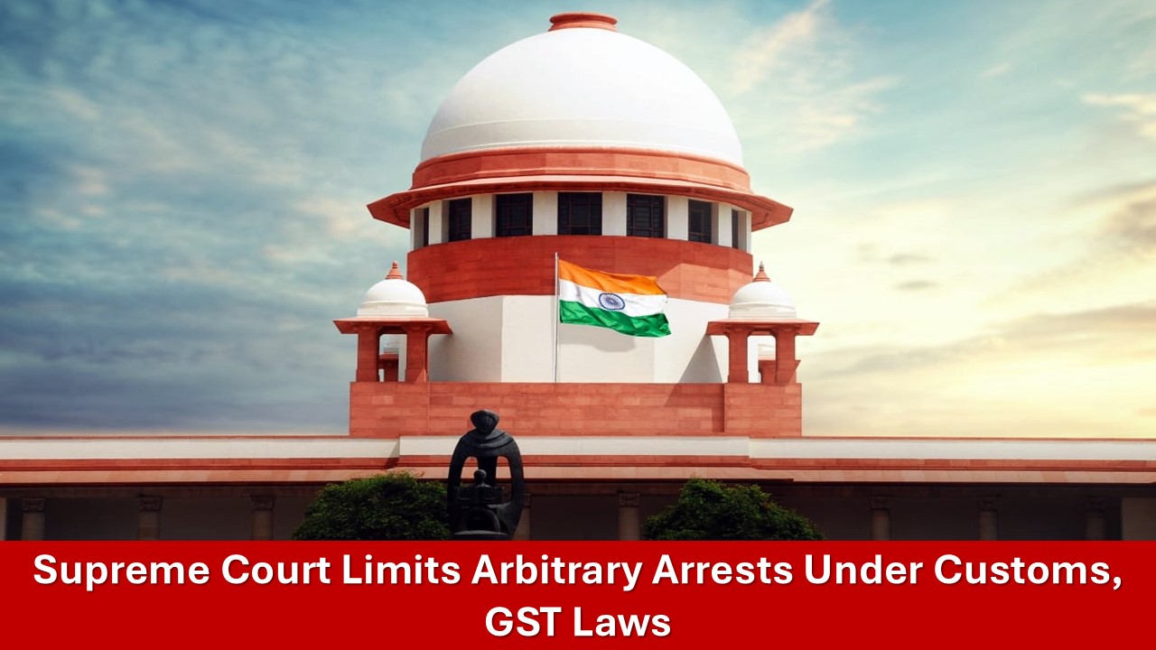Supreme Court Taps Brakes Over Arbitrary Arrests Under Customs and GST Laws