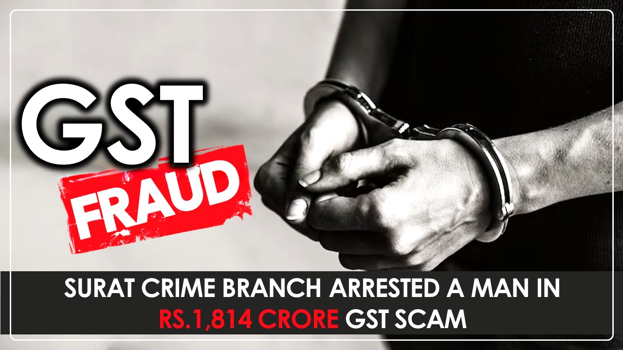 Rs.1,814 Crore GST Scam: Surat Crime Branch Arrests Main Accused