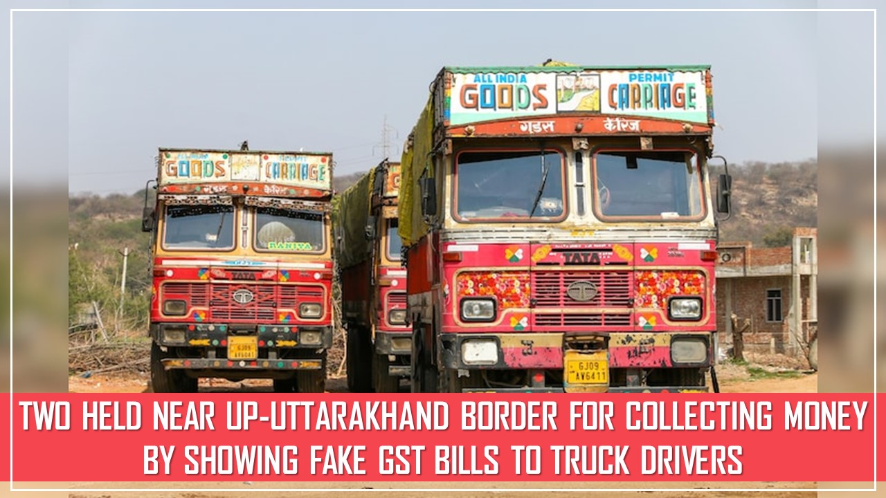 Two Individuals Arrested near UP-Uttarakhand Border for Extorting Money From Truck Drivers Using Fake GST Bills